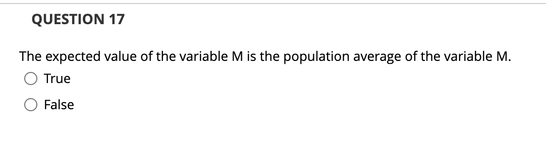 QUESTION 17
The expected value of the variable M is the population average of the variable M.
True
False
