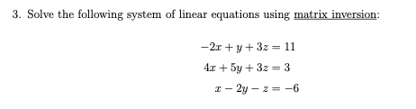 3. Solve the following system of linear equations using matrix inversion:
-2r + y + 3z = 11
4л + 5у + 32 — 3
I – 2y – z = -6
