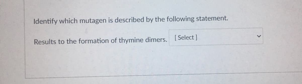 Identify which mutagen is described by the following statement.
Results to the formation of thymine dimers. [Select ]
