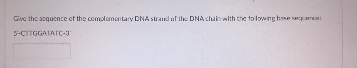 Give the sequence of the complementary DNA strand of the DNA chain with the following base sequence:
5'-CTTGGATATC-3'

