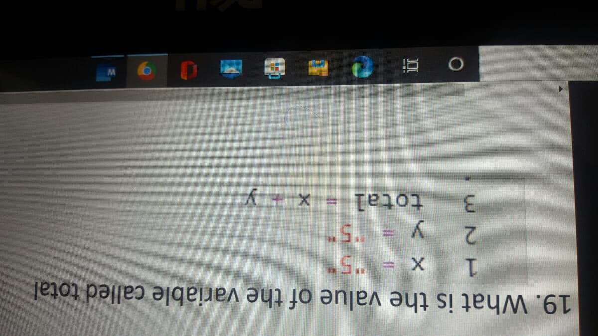 19. What is the value of the variable called total
1.
y = "5
3.
total = x + y
