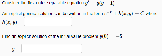 Consider the first order separable equation y = y(y - 1)
An implicit general solution can be written in the form e + h(x, y) = C where
h(x, y)
Find an explicit solution of the initial value problem y(0) = -5
y =