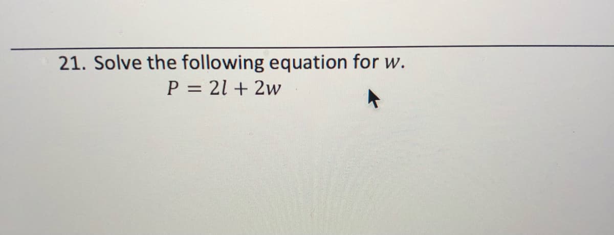 21. Solve the following equation for w.
P = 21 + 2w

