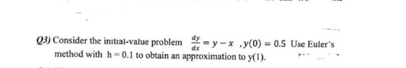 Q3) Consider the initial-value problemy-x
-x,y(0) = 0.5 Use Euler's
method with h = 0.1 to obtain an approximation to y(1).