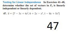 Testing for Linear Independence In Exercises 41-48,
determine whether the set of vectors in P, is linearly
independent or linearly dependent.
47. S- {7 - 3x + 4r, 6 + 2r - ,1 – &r + 5}
47
