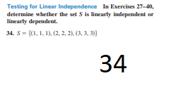 Testing for Linear Independence In Exercises 27-40,
determine whether the set S is linearly independent or
linearly dependent.
34. S- {(1, 1, 1). (2, 2, 2). (3, 3, 3)}
34
