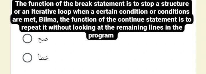 The function of the break statement is to stop a structure
or an iterative loop when a certain condition or conditions
are met, Bilma, the function of the continue statement is to
repeat it without looking at the remaining lines in the
program
O ihs
