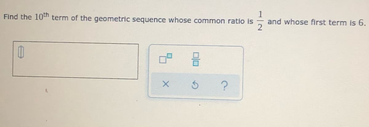 Find the 10t term of the geometric sequence whose common ratio is
and whose first term is 6.
?
00

