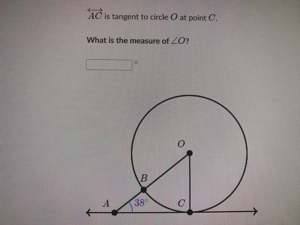 AC is tangent to circle O at point C.
What is the measure of O?
A
38°
B.
