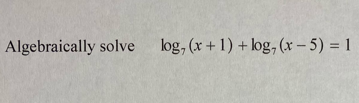 Algebraically solve
log, (x + 1) + log, (x - 5) = 1
