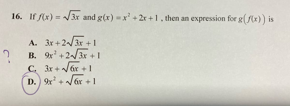 16. If f(x) = v3x and g(x) =x +2r + 1, then an expression for g(f(x)) is
A. 3x +2/3x +1
?
C. 3x +/6x +1
D. 9x? + 6x +1
B. 9x +2/3x +1
