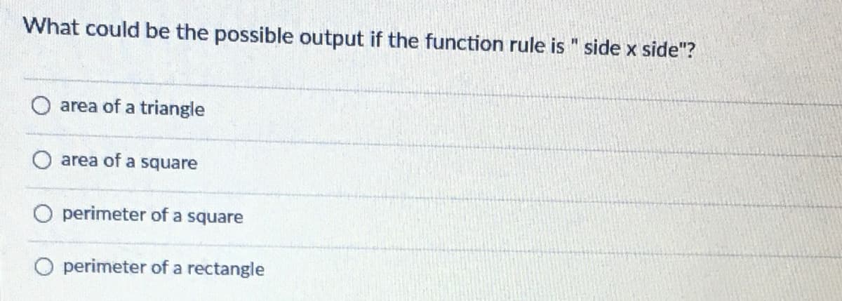 What could be the possible output if the function rule is" side x side"?
area of a triangle
area of a square
perimeter of a square
O perimeter of a rectangle
