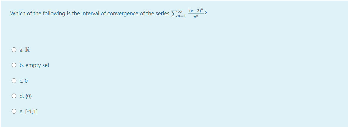 (z-2)"
Which of the following is the interval of convergence of the series
Ln=1
а. R
O b. empty set
О с.0
O d. {0}
О е.[-1,1]
