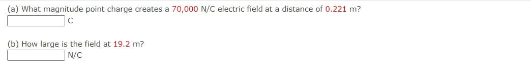 (a) What magnitude point charge creates a 70,000 N/C electric field at a distance of 0.221 m?
(b) How large is the field at 19.2 m?
N/C