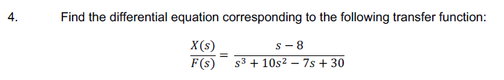 4.
Find the differential equation corresponding to the following transfer function:
X(s)
s - 8
F(s)
s3 + 10s2 – 7s + 30
