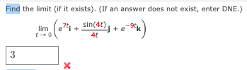Find the limit (if it exists). (If an answer does not exist, enter DNE.)
(e74 + sin(4t)j + e-sºk)
3
lim
t-0
X