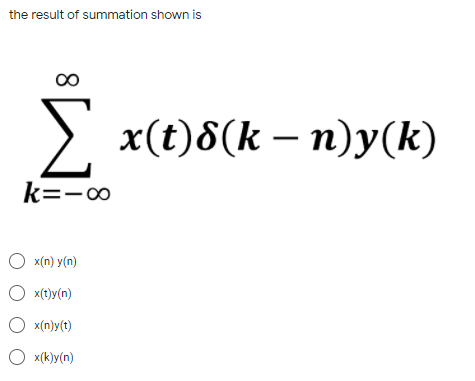 the result of summation shown is
> x(t)8(k – n)y(k)
k=-o
O x(n) y(n)
O x(t)y(n)
O x(n)y(t)
O x(k)y(n)
