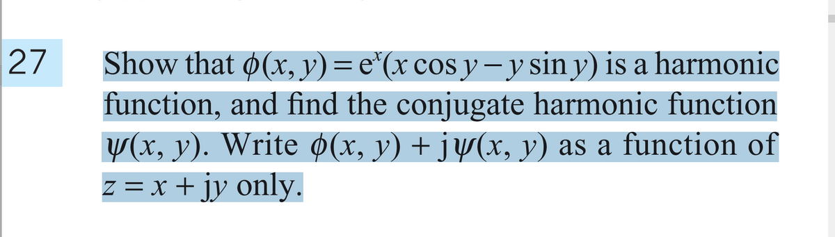 27
Show that ø(x, y) = e"(x cos y- y sin y) is a harmonic
function, and find the conjugate harmonic function
(x, y). Write ø(x, y) + jy(x, y) as a function of
z = x + jy only.
