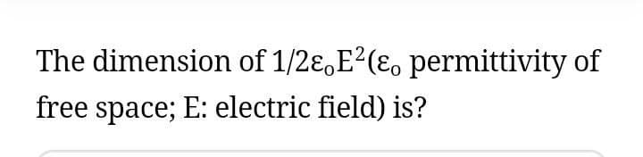 The dimension of 1/2ɛ,E?(ɛ, permittivity of
free space; E: electric field) is?
