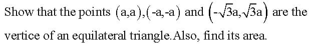 Show that the points (a,a).(-a-a) and (-3a, 3a) a
are the
vertice of an equilateral triangle. Also, find its area.
