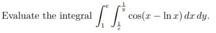 re
Evaluate the integral
cos(x – In x) dr dy.
