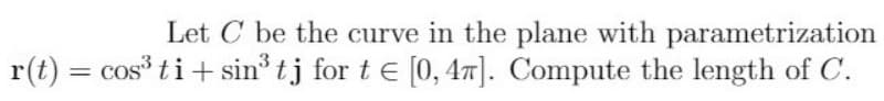 Let C be the curve in the plane with parametrization
r(t) = cos ti+ sin tj for t e [0, 47]. Compute the length of C.

