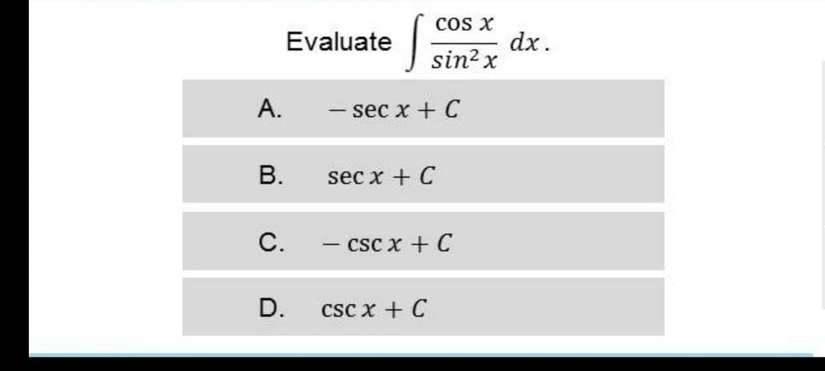 cos X
dx.
sin? x
Evaluate
А.
- sec x + C
B.
sec x + C
С.
– csc x + C
D.
CSC x + C
