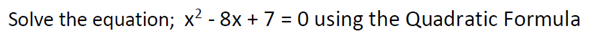 Solve the equation; x2 - 8x + 7 = 0 using the Quadratic Formula
