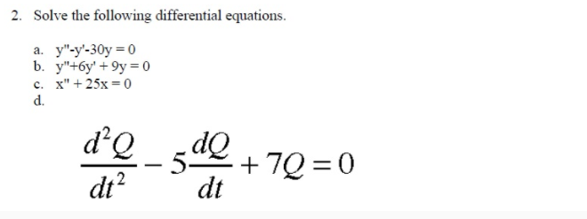 2. Solve the following differential equations.
a. y"-y'-30y = 0
b. y"+6y' + 9y = 0
с. х" + 25х %3 0
d.
d'Q
dt?
dQ
+ 7Q = 0
dt
