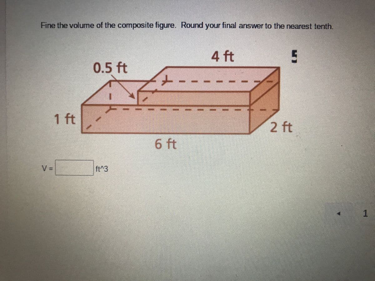 Fine the volume of the composite figure. Round your final answer to the nearest tenth.
4 ft
0.5 ft
1 ft
2 ft
ft
V =
ft^3
1.
6.
