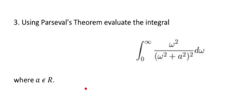 3. Using Parseval's Theorem evaluate the integral
where a € R.
f.
w²
(w2 + a2)zdw