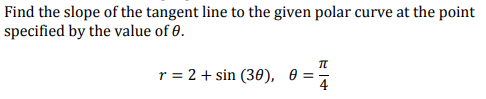 Find the slope of the tangent line to the given polar curve at the point
specified by the value of 0.
r = 2 + sin (30), 0 :
4
