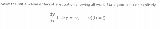 Solve the initial-value differential equation showing all work. State your solution explicitly.
dy
+ 2xy = y,
dx
y(0) = 5
%3D
