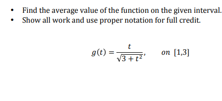 Find the average value of the function on the given interval.
Show all work and use proper notation for full credit.
t
g(t) =
on [1,3]
V3 + t2
