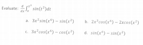Evaluate: 4S
d
sin(t?)dt
dx x
3x²sin(x“) – sin(x²)
b. 2x°cos(xº) – 2xcos(x²)
a.
3x²cos(x^) – cos(x²)
d. sin(x*) – sin(x²)
C.
