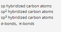 sp hybridized carbon atoms
sp2 hybridized carbon atoms
sp3 hybridized carbon atoms
o-bonds, T-bonds
