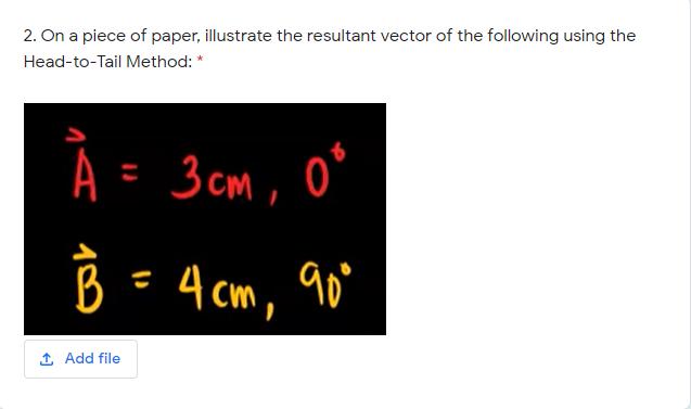 = 3 cm, 0s
2. On a piece of paper, illustrate the resultant vector of the following using the
Head-to-Tail Method: *
B =4 cm,
1 Add file
