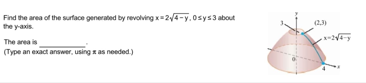 Find the area of the surface generated by revolving x= 2/4 - y, 0<y<3 about
the y-axis.
3.
(2,3)
x=2/4-y
The area is
(Type an exact answer, using n as needed.)
4
