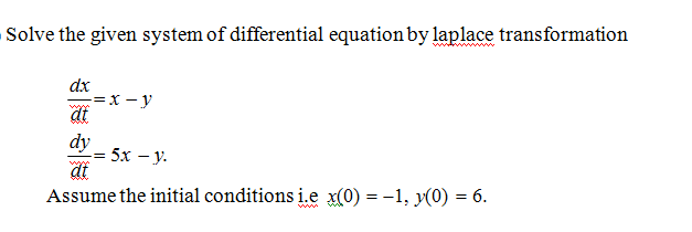 Solve the given system of differential equation by laplace transformation
ww
dx
w=X - y
dt
dy
5х — у.
at
Assume the initial conditions i.e x(0) = -1, y(0) = 6.
w
