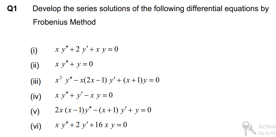 Q1
Develop the series solutions of the following differential equations by
Frobenius Method
(i)
ху"+2 у'+xу %3D0
(ii)
x y" + y = 0
x* y" – x(2x – 1) y' + (x +1)y = 0
(ii)
x y" + y' -x y = 0
2x (х- 1) у" - (х + 1) у'+ у%3D0
(iv)
(v)
(vi)
ху"+2 у'+16х у%3D0
Activat
Go to PC
