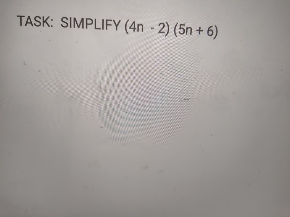TASK: SIMPLIFY (4n - 2) (5n + 6)
