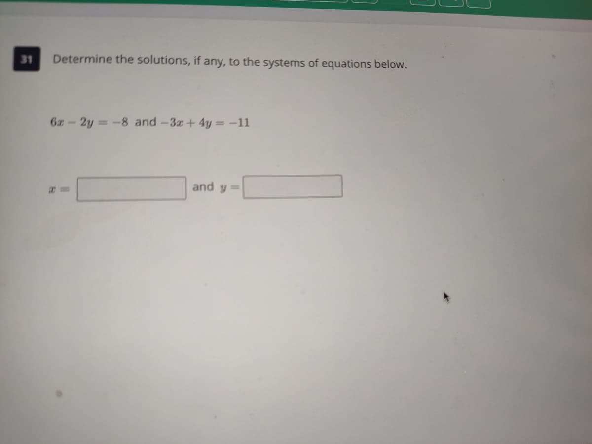 31
Determine the solutions, if any, to the systems of equations below.
6z-2y -8 and-3z + 4y = -11
and y =
