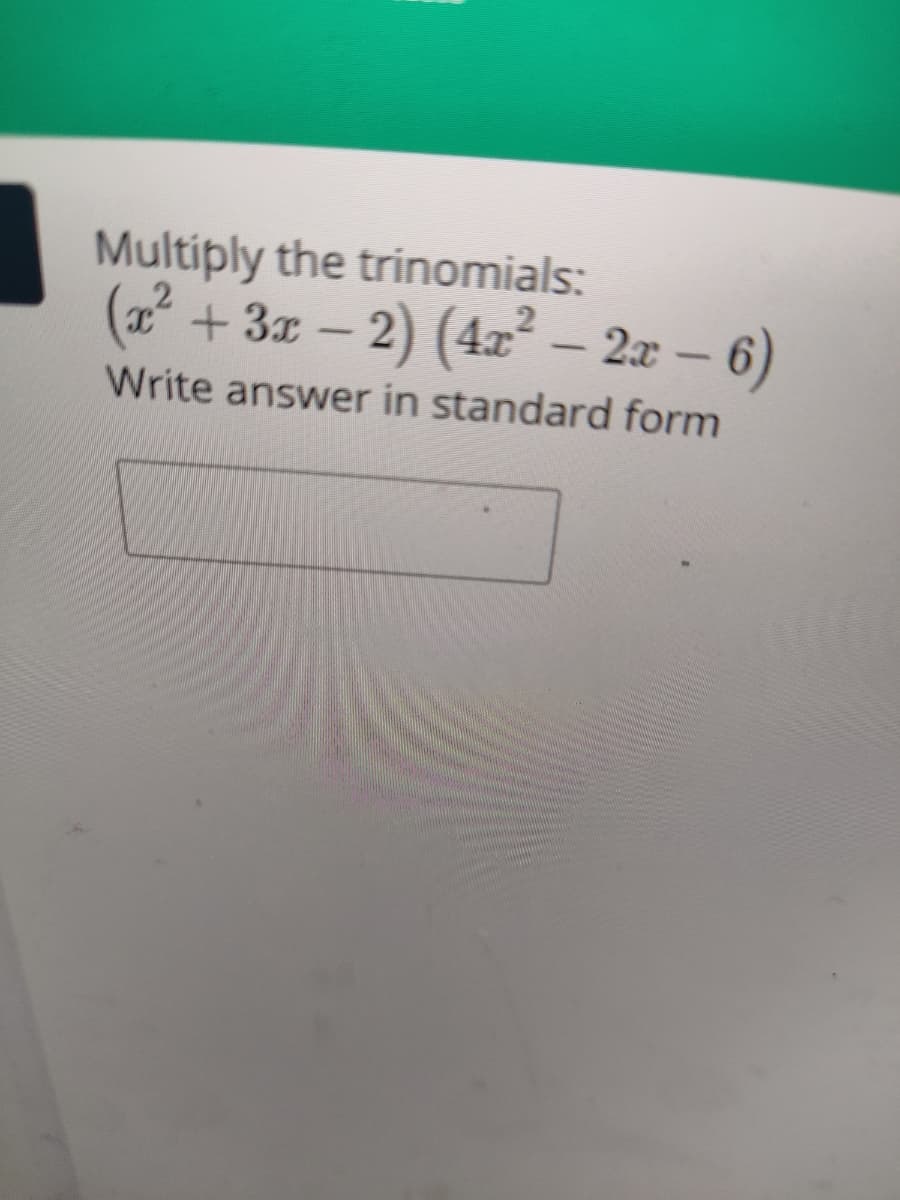 Multiply the trinomials:
(2²
+ 3x – 2) (4x – 2æ – 6)
-
-
Write answer in standard form
