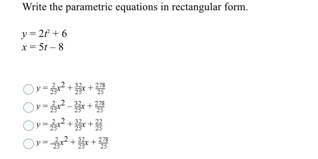 Write the parametric equations in rectangular form.
y = 2f + 6
x = 5t – 8
278
v =
y = +
y =
