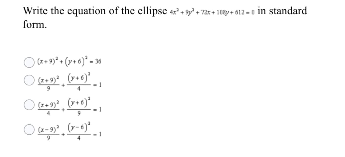 Write the equation of the ellipse 4x + 9y? + 72x + 108y + 612 = 0 in standard
form.
(*+ 9)* + (y+6)° - 36
(x+ 9)² (y+6)²
= 1
4
(x+ 9)° (y+6)²
4
9.
= 1
(x- 9)² (v-6)²
= 1
4
