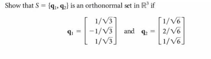 Show that S = {qı» 2} is an orthonormal set in R' if
1/V3
91 =-1/V3
1/V3]
[1/V6]
42 = 2/V6
[1/V6]
