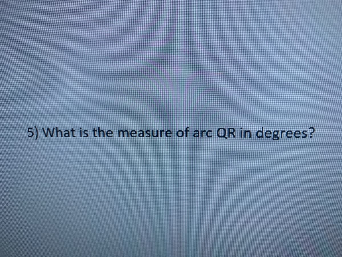 5) What is the measure of arc QR in degrees?
