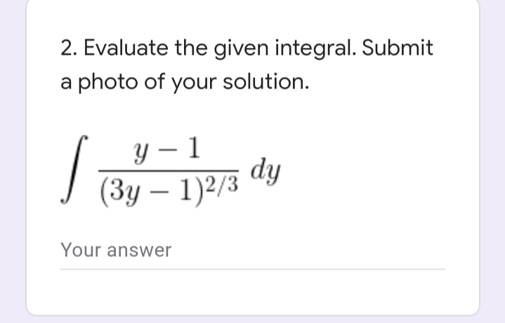 2. Evaluate the given integral. Submit
a photo of your solution.
у — 1
dy
-
(Зу — 1)2/3
Your answer
