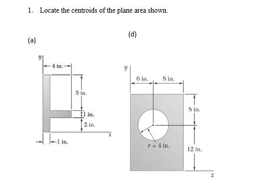 1. Locate the centroids of the plane area shown.
(a)
4 in.
-1 in.
5 in.
1 in.
2 in.
(d)
6 in.
8 in.
r = 4 in..
1
8 in.
12 in.
X