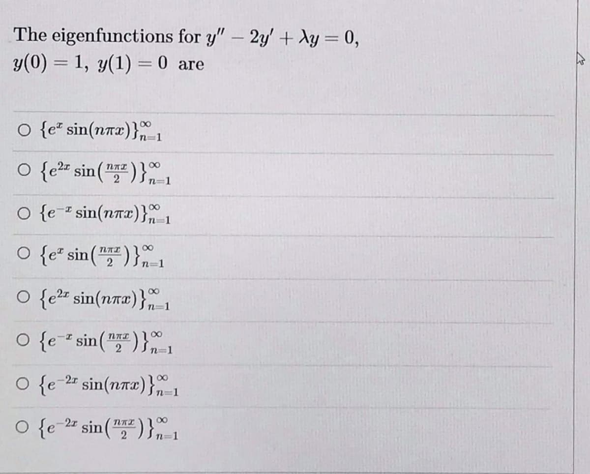 The eigenfunctions for y"- 2y' + Xy = 0,
y(0) = 1, y(1) = 0 are
o {e* sin(nrx)}1
o {e sin(")}-1
100
2
NAL
n=1
O {e- sin(nnx)} 1
O {e² sin(")} 1
2
O {e2" sin(nræ)}1
O {e sin("
100
2
)} ,
n=1
O {e-24 sin(nrx)} 1
00
O {e 24 sin ("2 n=1
100
